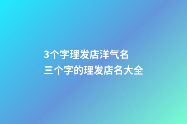 3个字理发店洋气名 三个字的理发店名大全-第1张-店铺起名-玄机派